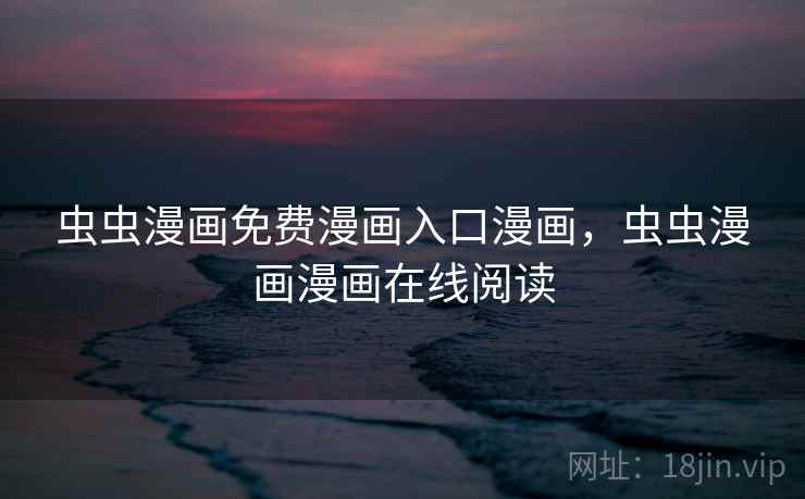 虫虫漫画免费漫画入口漫画,虫虫漫画漫画在线阅读 虫虫漫画免费漫画入口漫画,虫虫漫画漫画在线阅读