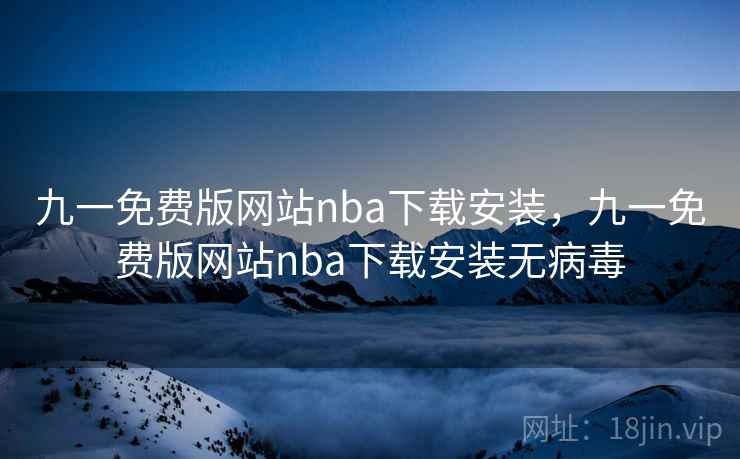 九一免费版网站nba下载安装，九一免费版网站nba下载安装无病毒