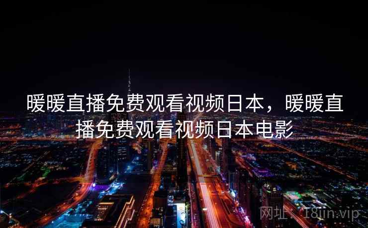 暖暖直播免费观看视频日本，暖暖直播免费观看视频日本电影