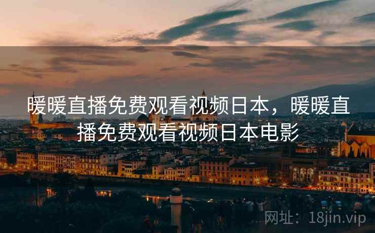 暖暖直播免费观看视频日本，暖暖直播免费观看视频日本电影