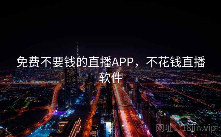 免费不要钱的直播APP，不花钱直播软件