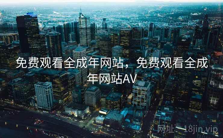 免费观看全成年网站，免费观看全成年网站AV