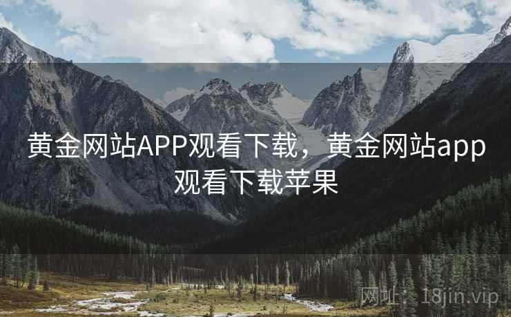 黄金网站APP观看下载,黄金网站app观看下载苹果 黄金网站APP观看下载,黄金网站app观看下载苹果