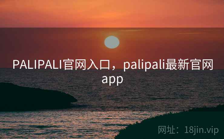 PALIPALI官网入口，palipali最新官网app