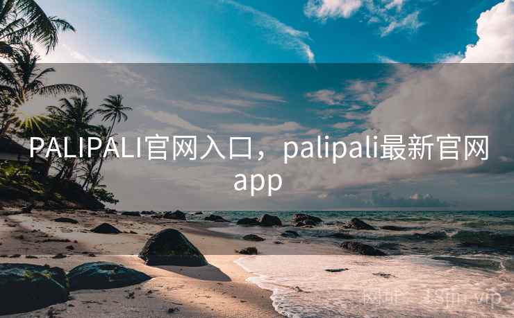PALIPALI官网入口，palipali最新官网app