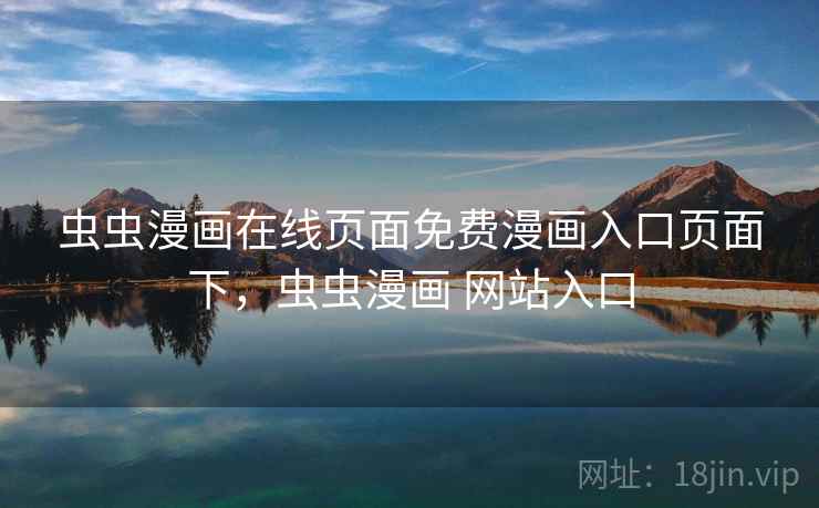 虫虫漫画在线页面免费漫画入口页面下,虫虫漫画 网站入口 虫虫漫画在线页面免费漫画入口页面下,虫虫漫画 网站入口