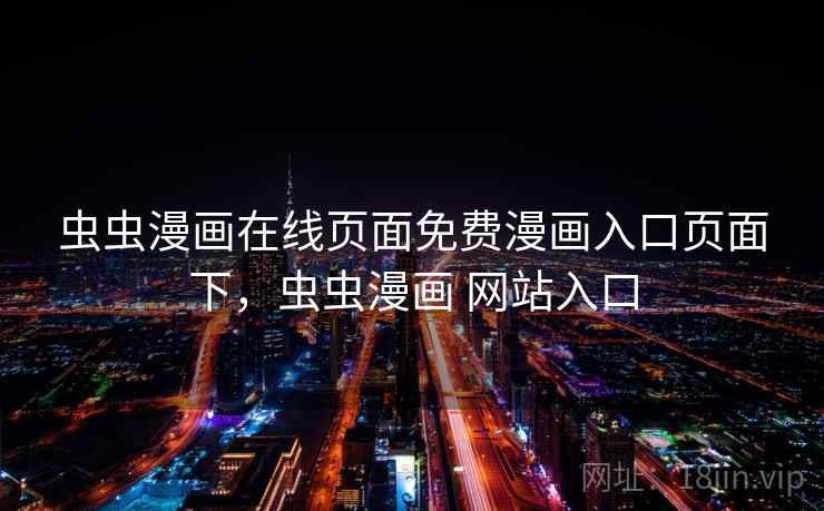 虫虫漫画在线页面免费漫画入口页面下,虫虫漫画 网站入口 虫虫漫画在线页面免费漫画入口页面下,虫虫漫画 网站入口