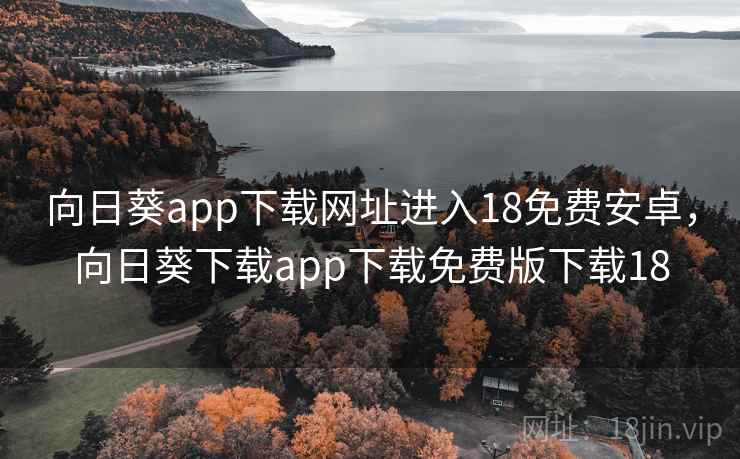 向日葵app下载网址进入18免费安卓,向日葵下载app下载免费版下载18 向日葵app下载网址进入18免费安卓,向日葵下载app下载免费版下载18