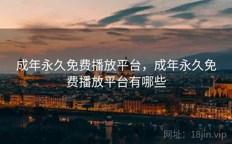 成年永久免费播放平台，成年永久免费播放平台有哪些