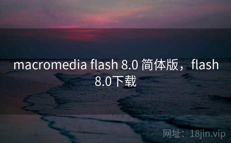 macromedia flash 8.0 简体版,flash8.0下载 macromedia flash 8.0 简体版,flash8.0下载