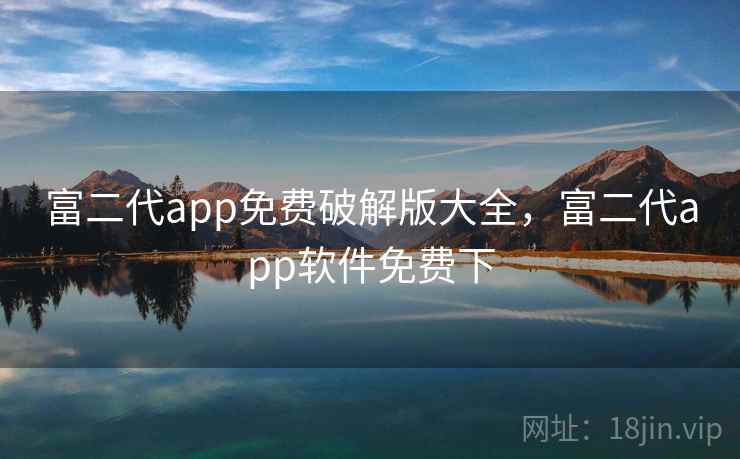 富二代app免费破解版大全，富二代app软件免费下