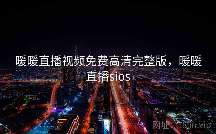 暖暖直播视频免费高清完整版，暖暖直播sios