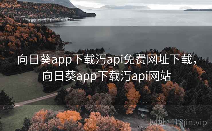 向日葵app下载汅api免费网址下载，向日葵app下载汅api网站
