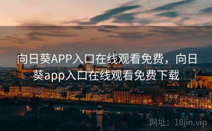 向日葵APP入口在线观看免费，向日葵app入口在线观看免费下载
