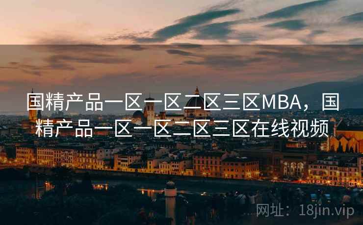 国精产品一区一区二区三区MBA，国精产品一区一区二区三区在线视频