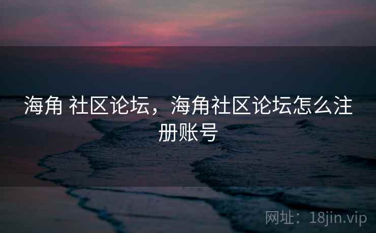 海角 社区论坛,海角社区论坛怎么注册账号 海角 社区论坛,海角社区论坛怎么注册账号