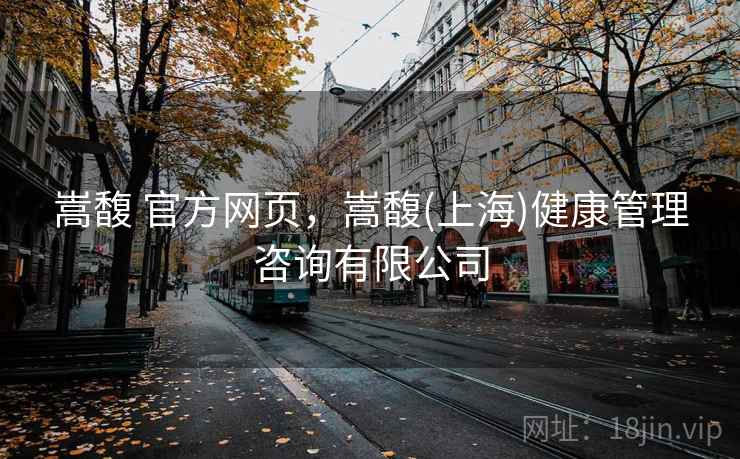 嵩馥 官方网页，嵩馥(上海)健康管理咨询有限公司