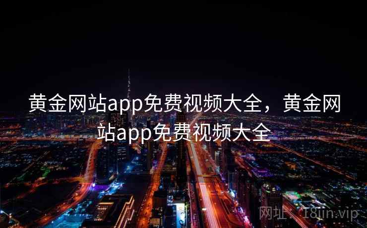 黄金网站app免费视频大全，黄金网站app免费视频大全