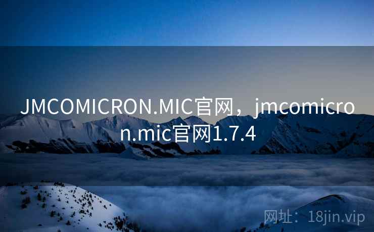 JMCOMICRON.MIC官网,jmcomicron.mic官网1.7.4 JMCOMICRON.MIC官网,jmcomicron.mic官网1.7.4