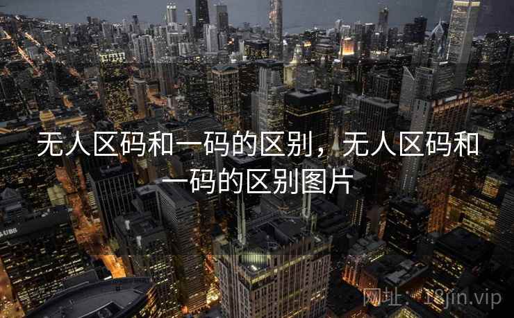 无人区码和一码的区别,无人区码和一码的区别图片 无人区码和一码的区别,无人区码和一码的区别图片