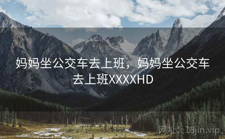 妈妈坐公交车去上班，妈妈坐公交车去上班XXXXHD