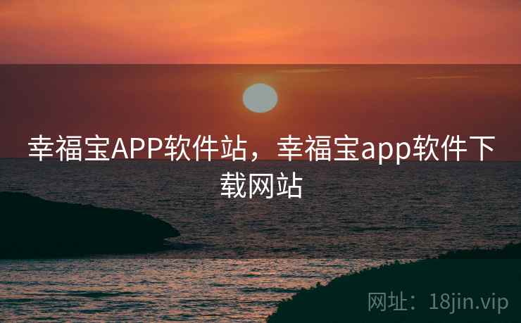 幸福宝APP软件站,幸福宝app软件下载网站 幸福宝APP软件站,幸福宝app软件下载网站