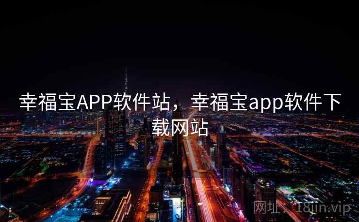 幸福宝APP软件站,幸福宝app软件下载网站 幸福宝APP软件站,幸福宝app软件下载网站