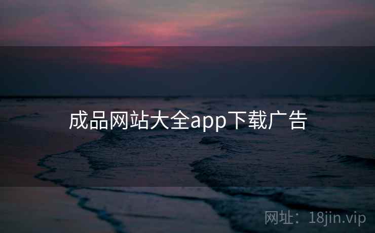 成品网站大全app下载广告 成品网站大全app下载广告