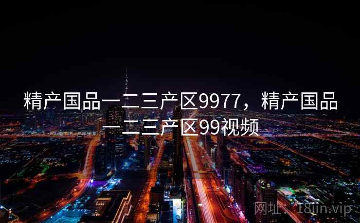 精产国品一二三产区9977，精产国品一二三产区99视频