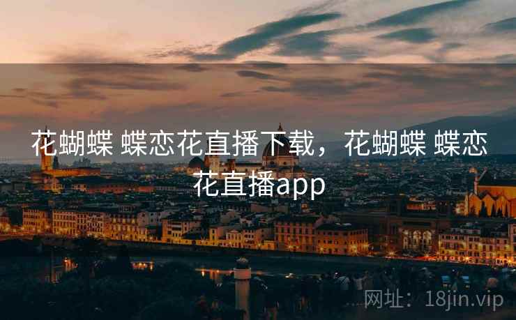 花蝴蝶 蝶恋花直播下载，花蝴蝶 蝶恋花直播app
