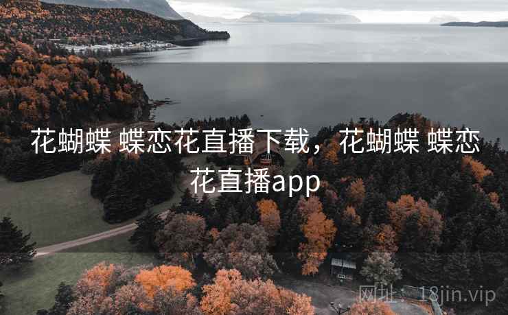 花蝴蝶 蝶恋花直播下载，花蝴蝶 蝶恋花直播app