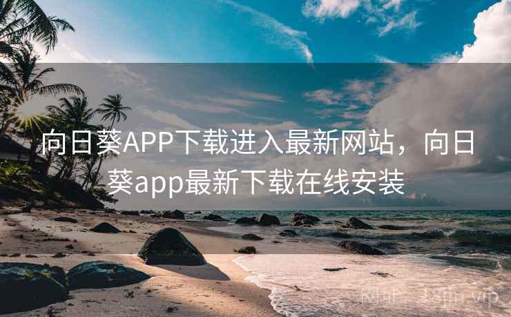 向日葵APP下载进入最新网站，向日葵app最新下载在线安装
