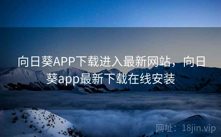 向日葵APP下载进入最新网站，向日葵app最新下载在线安装