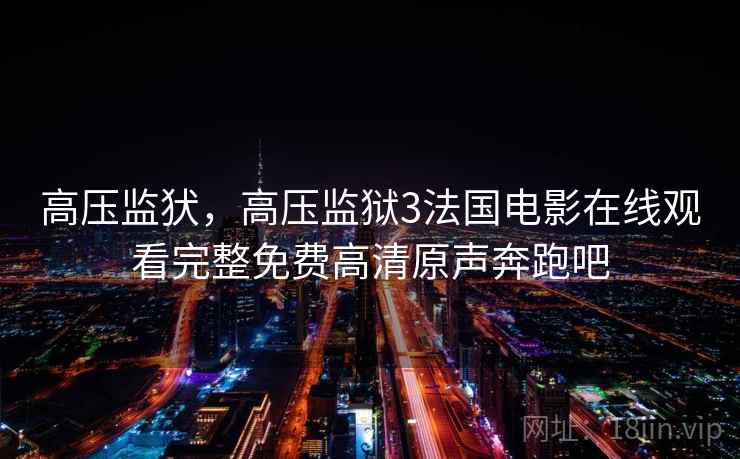 高压监犾，高压监狱3法国电影在线观看完整免费高清原声奔跑吧