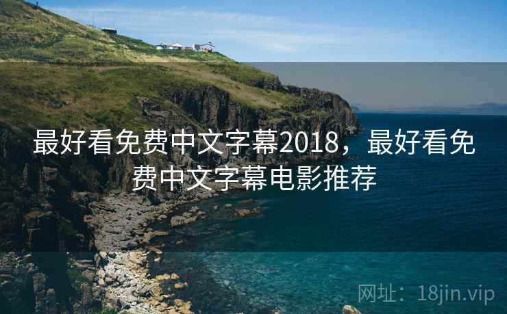 最好看免费中文字幕2018，最好看免费中文字幕电影推荐