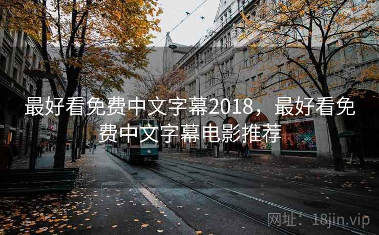 最好看免费中文字幕2018，最好看免费中文字幕电影推荐