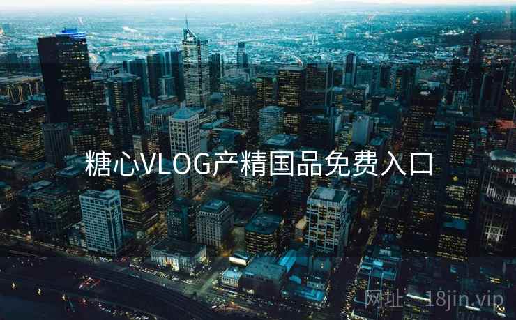 糖心VLOG产精国品免费入口