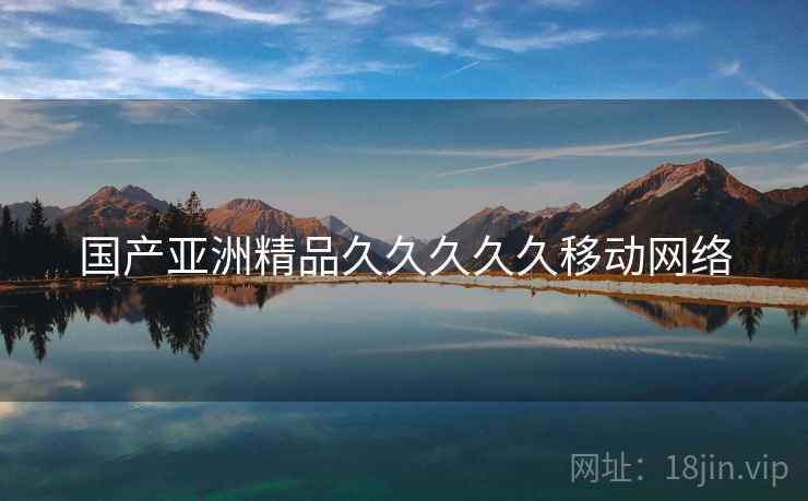 国产亚洲精品久久久久久移动网络