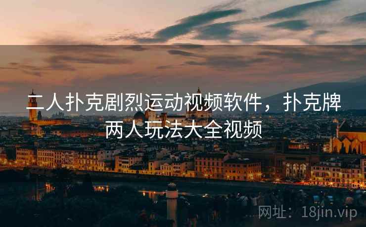 二人扑克剧烈运动视频软件，扑克牌两人玩法大全视频