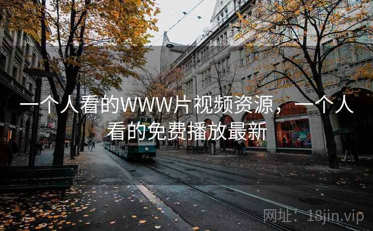 一个人看的WWW片视频资源，一个人看的免费播放最新