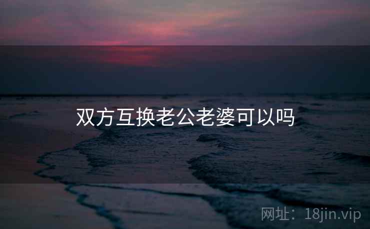 双方互换老公老婆可以吗