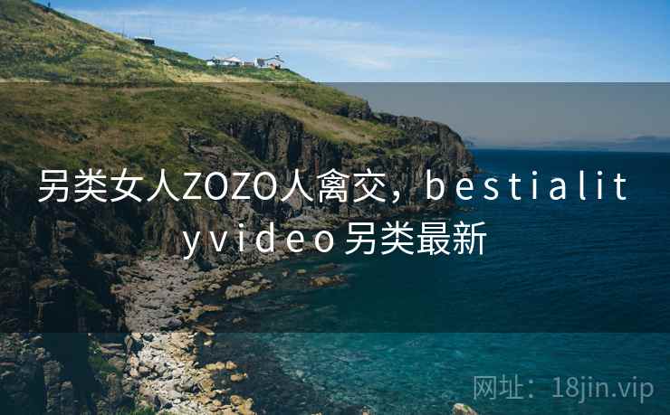 另类女人ZOZO人禽交，b e s t i a l i t y v i d e o 另类最新