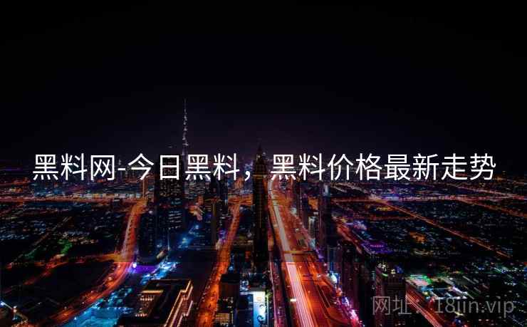 黑料网-今日黑料，黑料价格最新走势