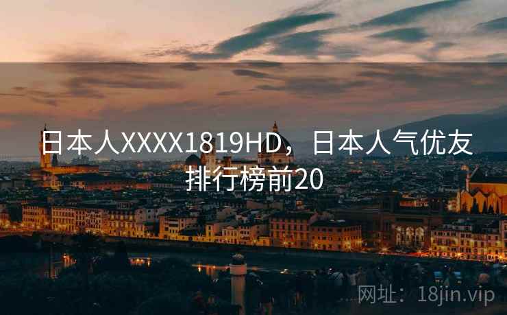 日本人XXXX1819HD，日本人气优友排行榜前20