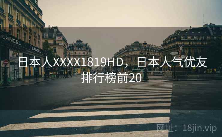 日本人XXXX1819HD，日本人气优友排行榜前20