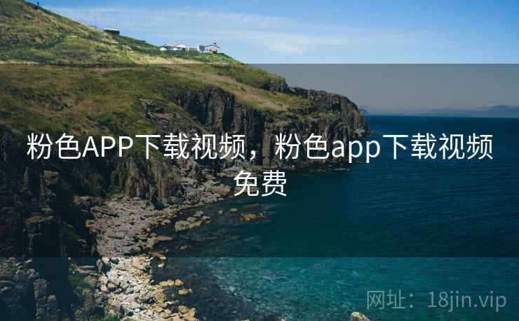 粉色APP下载视频，粉色app下载视频免费