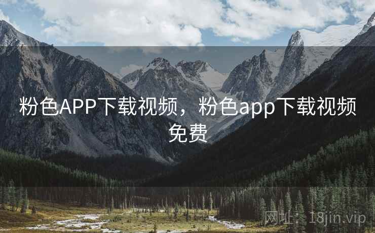 粉色APP下载视频，粉色app下载视频免费