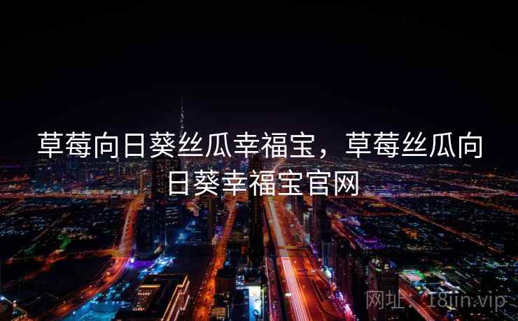 草莓向日葵丝瓜幸福宝，草莓丝瓜向日葵幸福宝官网