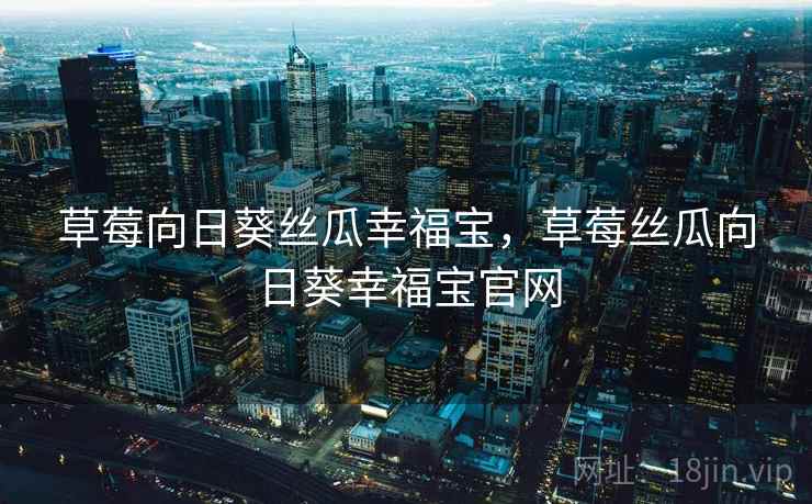 草莓向日葵丝瓜幸福宝，草莓丝瓜向日葵幸福宝官网