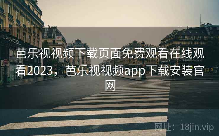 芭乐视视频下载页面免费观看在线观看2023，芭乐视视频app下载安装官网